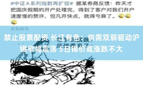 禁止股票配资 长江有色：供需双弱驱动沪锡窄幅震荡 5日锡价或涨跌不大