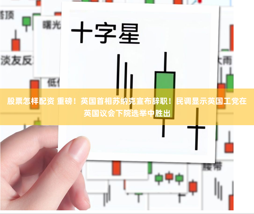 股票怎样配资 重磅！英国首相苏纳克宣布辞职！民调显示英国工党在英国议会下院选举中胜出