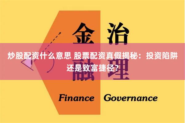 炒股配资什么意思 股票配资真假揭秘：投资陷阱还是致富捷径？