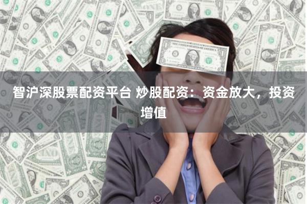 智沪深股票配资平台 炒股配资：资金放大，投资增值