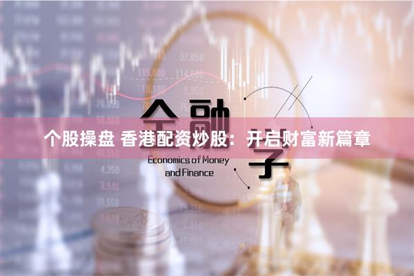 个股操盘 香港配资炒股：开启财富新篇章