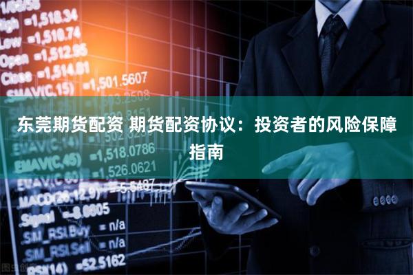 东莞期货配资 期货配资协议：投资者的风险保障指南