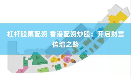 杠杆股票配资 香港配资炒股：开启财富倍增之路